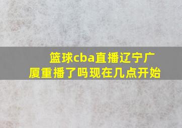 篮球cba直播辽宁广厦重播了吗现在几点开始