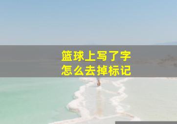 篮球上写了字怎么去掉标记