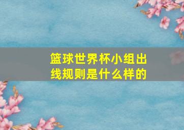 篮球世界杯小组出线规则是什么样的