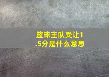 篮球主队受让1.5分是什么意思