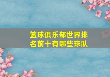 篮球俱乐部世界排名前十有哪些球队