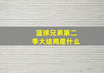 篮球兄弟第二季大结局是什么