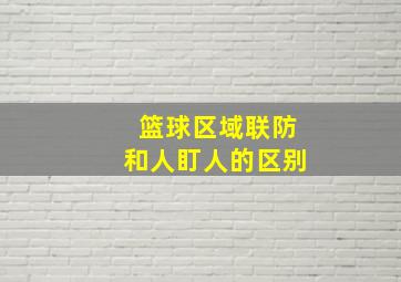 篮球区域联防和人盯人的区别