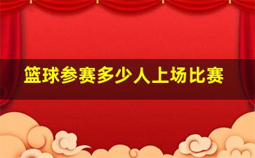 篮球参赛多少人上场比赛