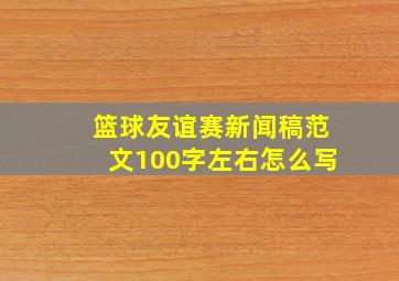 篮球友谊赛新闻稿范文100字左右怎么写