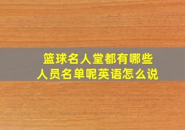 篮球名人堂都有哪些人员名单呢英语怎么说