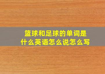 篮球和足球的单词是什么英语怎么说怎么写