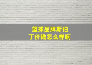 篮球品牌斯伯丁价钱怎么样啊