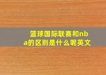 篮球国际联赛和nba的区别是什么呢英文