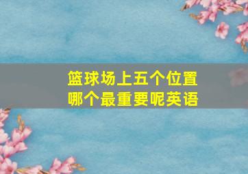 篮球场上五个位置哪个最重要呢英语