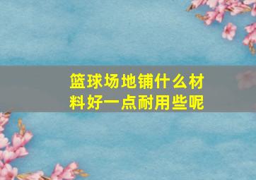 篮球场地铺什么材料好一点耐用些呢