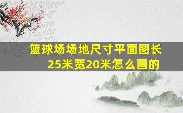 篮球场场地尺寸平面图长25米宽20米怎么画的