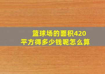 篮球场的面积420平方得多少钱呢怎么算