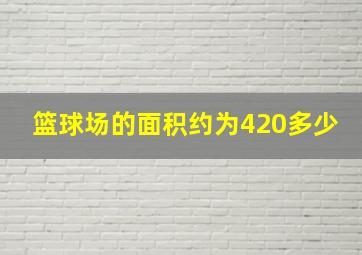 篮球场的面积约为420多少