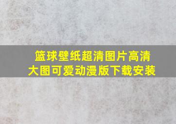 篮球壁纸超清图片高清大图可爱动漫版下载安装