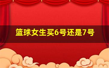 篮球女生买6号还是7号