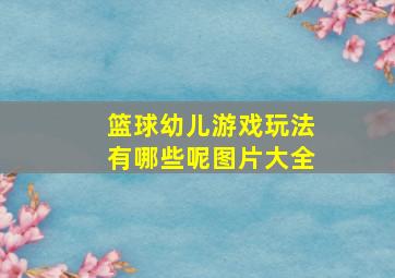 篮球幼儿游戏玩法有哪些呢图片大全