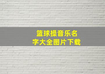 篮球操音乐名字大全图片下载