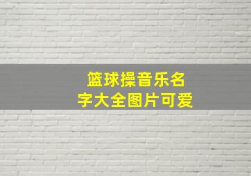 篮球操音乐名字大全图片可爱