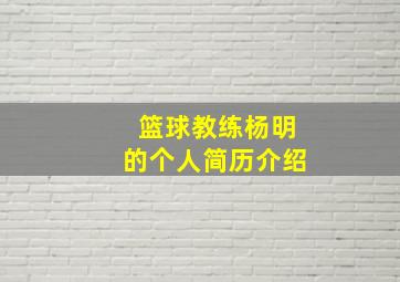 篮球教练杨明的个人简历介绍