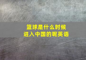 篮球是什么时候进入中国的呢英语