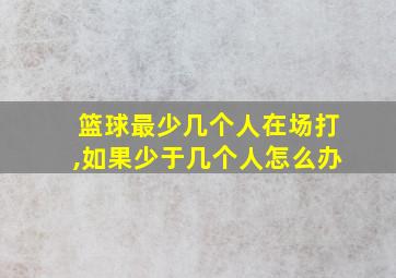 篮球最少几个人在场打,如果少于几个人怎么办