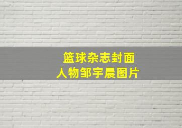 篮球杂志封面人物邹宇晨图片