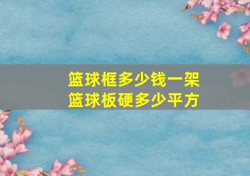 篮球框多少钱一架篮球板硬多少平方