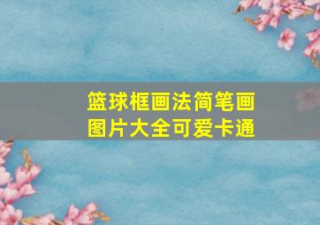 篮球框画法简笔画图片大全可爱卡通