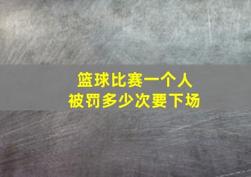 篮球比赛一个人被罚多少次要下场