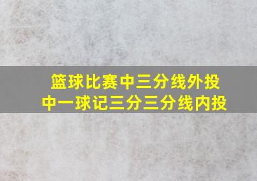 篮球比赛中三分线外投中一球记三分三分线内投