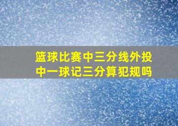 篮球比赛中三分线外投中一球记三分算犯规吗