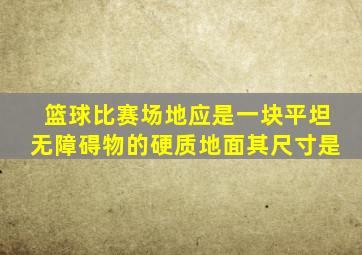 篮球比赛场地应是一块平坦无障碍物的硬质地面其尺寸是