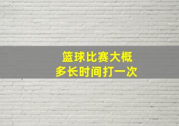 篮球比赛大概多长时间打一次