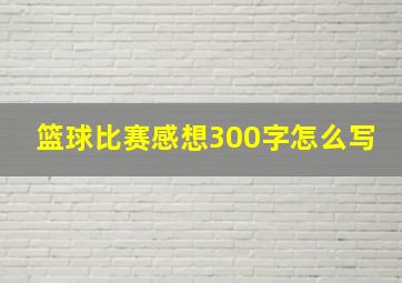 篮球比赛感想300字怎么写