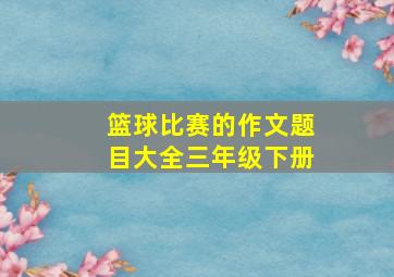 篮球比赛的作文题目大全三年级下册