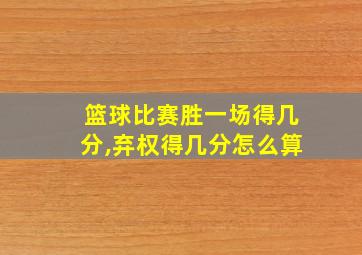 篮球比赛胜一场得几分,弃权得几分怎么算