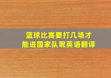 篮球比赛要打几场才能进国家队呢英语翻译