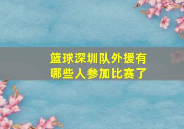 篮球深圳队外援有哪些人参加比赛了