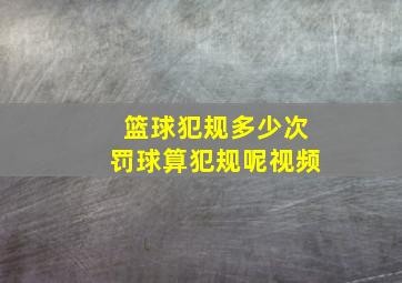 篮球犯规多少次罚球算犯规呢视频