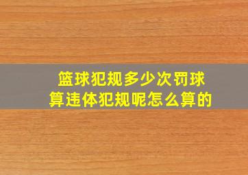 篮球犯规多少次罚球算违体犯规呢怎么算的