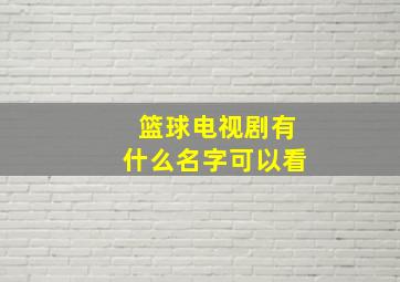 篮球电视剧有什么名字可以看