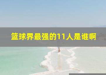 篮球界最强的11人是谁啊