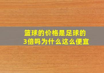 篮球的价格是足球的3倍吗为什么这么便宜