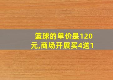 篮球的单价是120元,商场开展买4送1