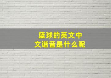 篮球的英文中文谐音是什么呢