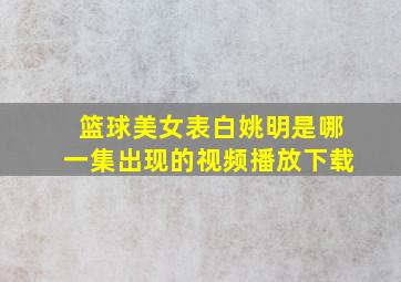 篮球美女表白姚明是哪一集出现的视频播放下载