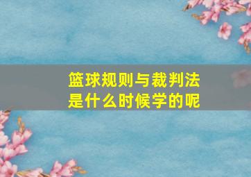 篮球规则与裁判法是什么时候学的呢