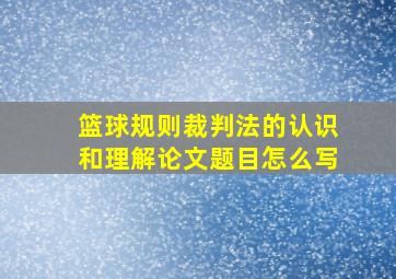 篮球规则裁判法的认识和理解论文题目怎么写