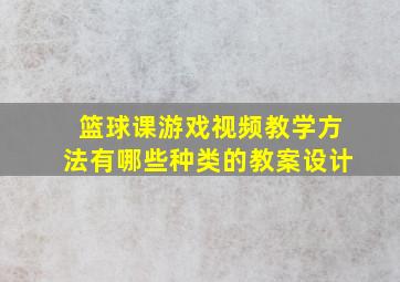 篮球课游戏视频教学方法有哪些种类的教案设计